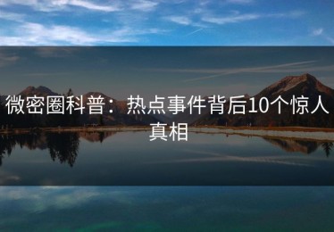微密圈科普：热点事件背后10个惊人真相