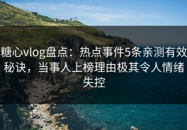 糖心vlog盘点：热点事件5条亲测有效秘诀，当事人上榜理由极其令人情绪失控