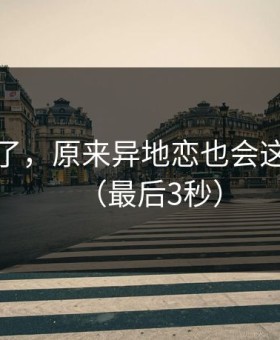 心态崩了，原来异地恋也会这么狠话（最后3秒）