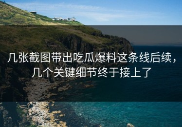 几张截图带出吃瓜爆料这条线后续，几个关键细节终于接上了