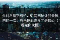 先别急着下结论，51网网址让我最破防的一次：原来体验差异才是核心（看完你就懂）