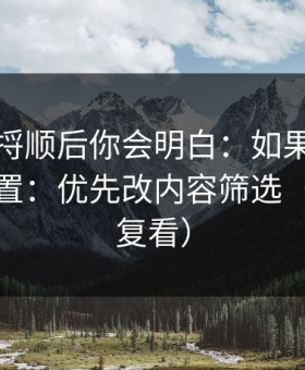 把逻辑捋顺后你会明白：如果你只改一个设置：优先改内容筛选（建议反复看）