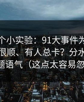 我做了个小实验：91大事件为什么有人用得很顺、有人总卡？分水岭就在标题语气（这点太容易忽略）