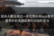 很多人都没做这一步在黑料网app看明星黑料前先用这套时间线检查法