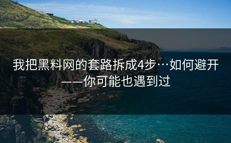 我把黑料网的套路拆成4步…如何避开——你可能也遇到过 我把黑料网的套路拆成4步…如何避开——你可能也遇到过
